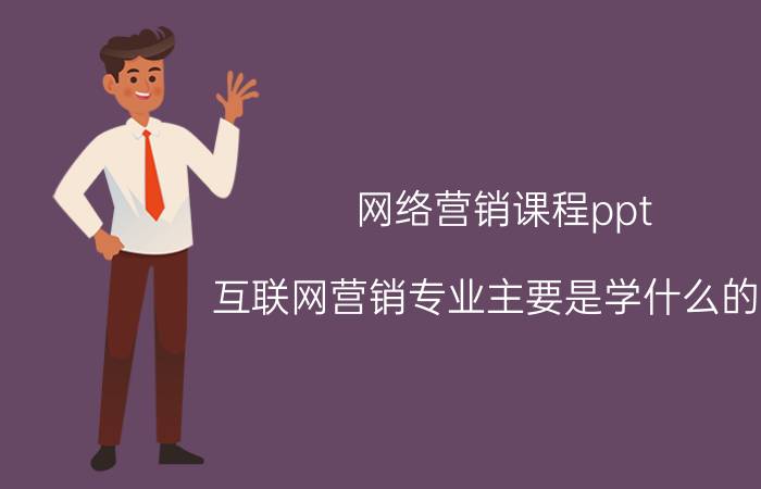 网络营销课程ppt 互联网营销专业主要是学什么的呢？